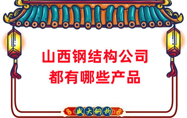 山西鋼結構公司產品有哪些